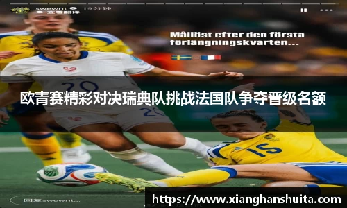 悟空体育欧青赛精彩对决瑞典队挑战法国队争夺晋级名额