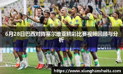 悟空体育6月28日巴西对阵塞尔维亚精彩比赛视频回顾与分析